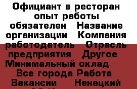 Официант в ресторан-опыт работы обязателен › Название организации ­ Компания-работодатель › Отрасль предприятия ­ Другое › Минимальный оклад ­ 1 - Все города Работа » Вакансии   . Ненецкий АО,Красное п.